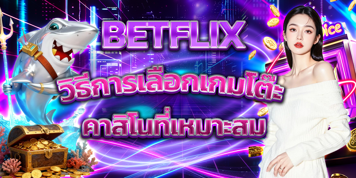 BETFLIX วิธีการเลือกเกมโต๊ะคาสิโนที่เหมาะสม