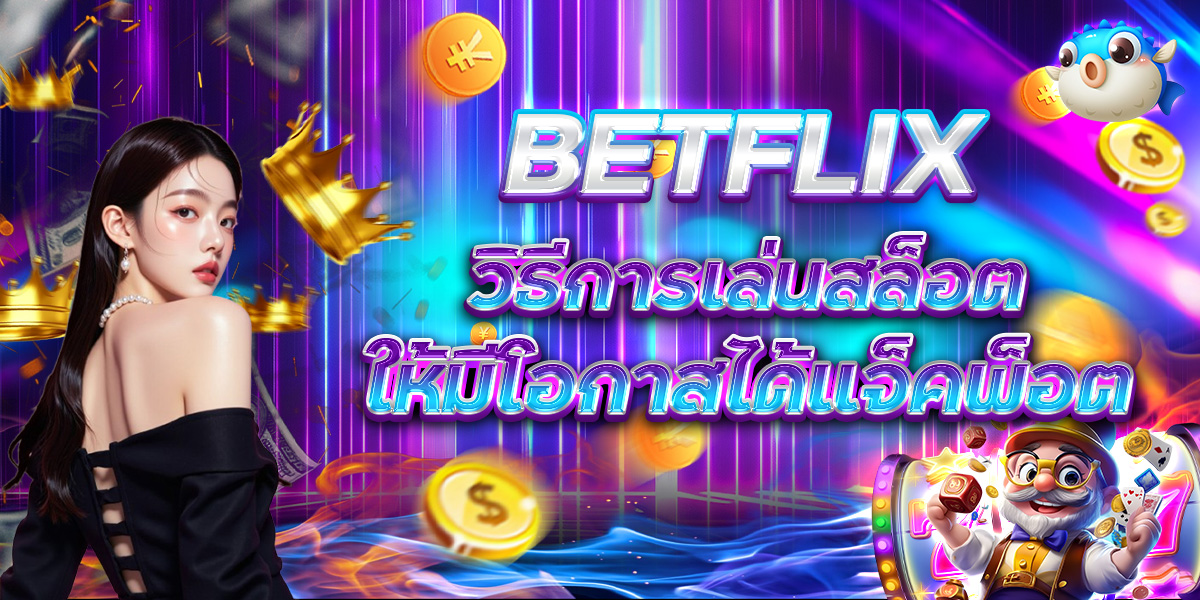 BETFLIX วิธีการเล่นสล็อต ให้มีโอกาสได้แจ็คพ็อต