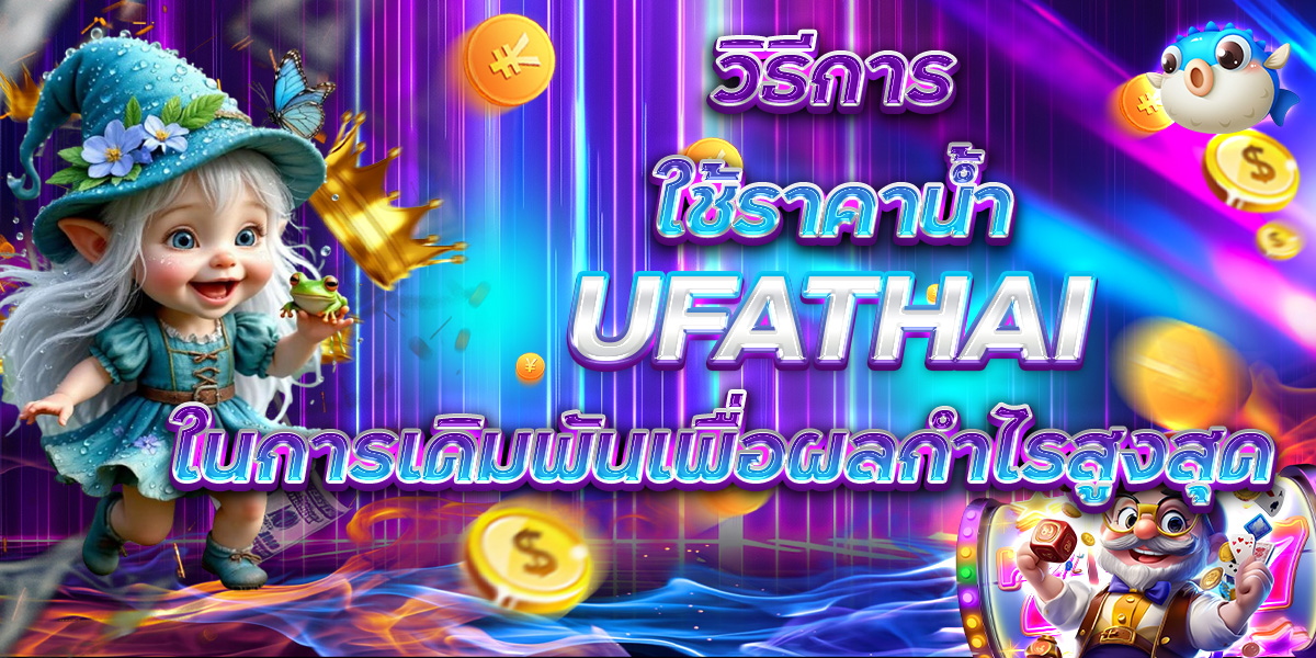 วิธีการใช้ราคาน้ำ UFATHAI ในการเดิมพันเพื่อผลกำไรสูงสุด