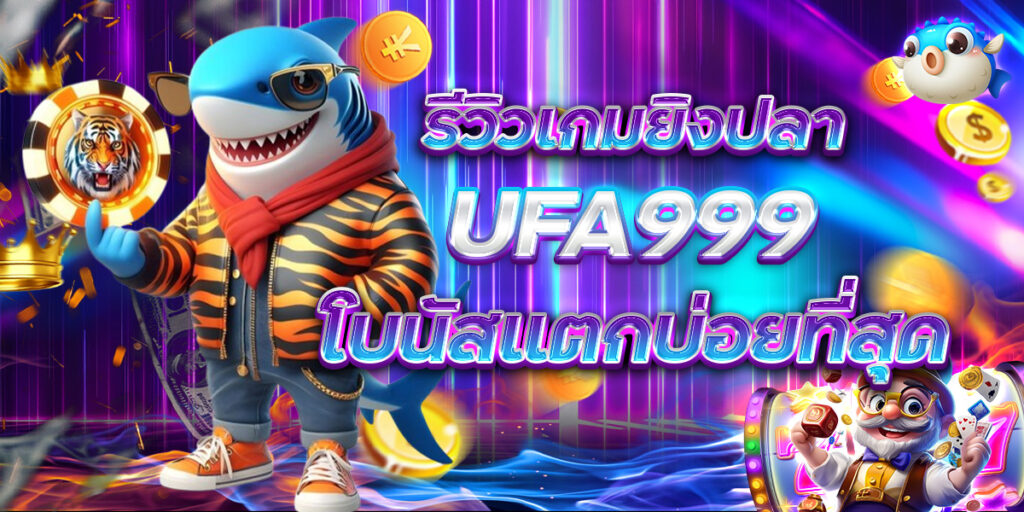 รีวิวเกมยิงปลา UFA999 โบนัสแตกบ่อยที่สุด