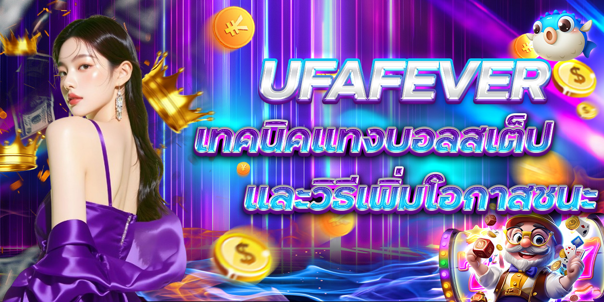 UFAFEVER เทคนิคแทงบอลสเต็ป และวิธีเพิ่มโอกาสชนะ