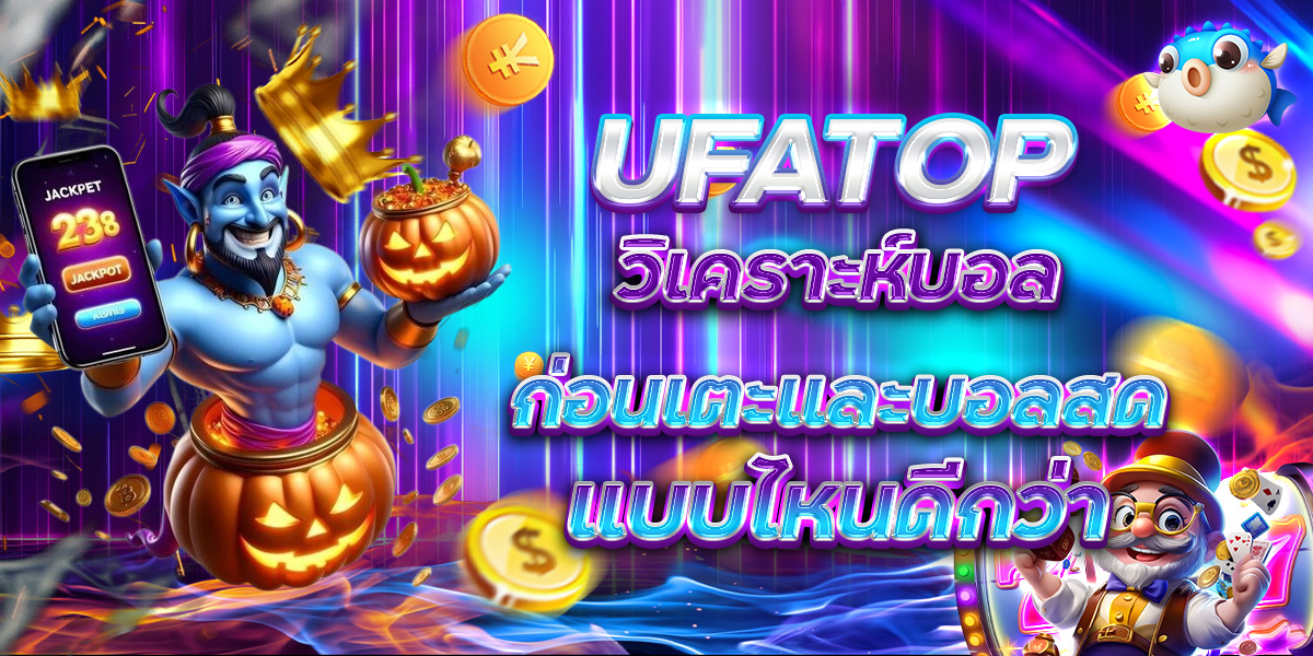 UFATOP วิเคราะห์บอลก่อนเตะและบอลสด แบบไหนดีกว่า