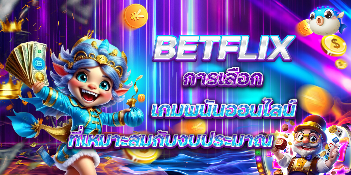 BETFLIX การเลือกเกมพนันออนไลน์ ที่เหมาะสมกับงบประมาณ