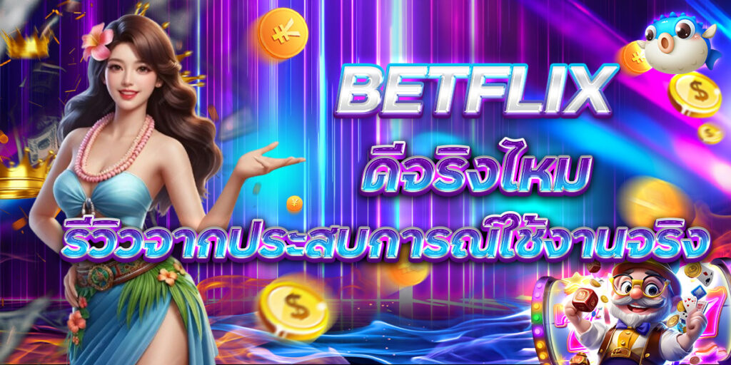 BETFLIX ดีจริงไหม รีวิวจากประสบการณ์ใช้งานจริง