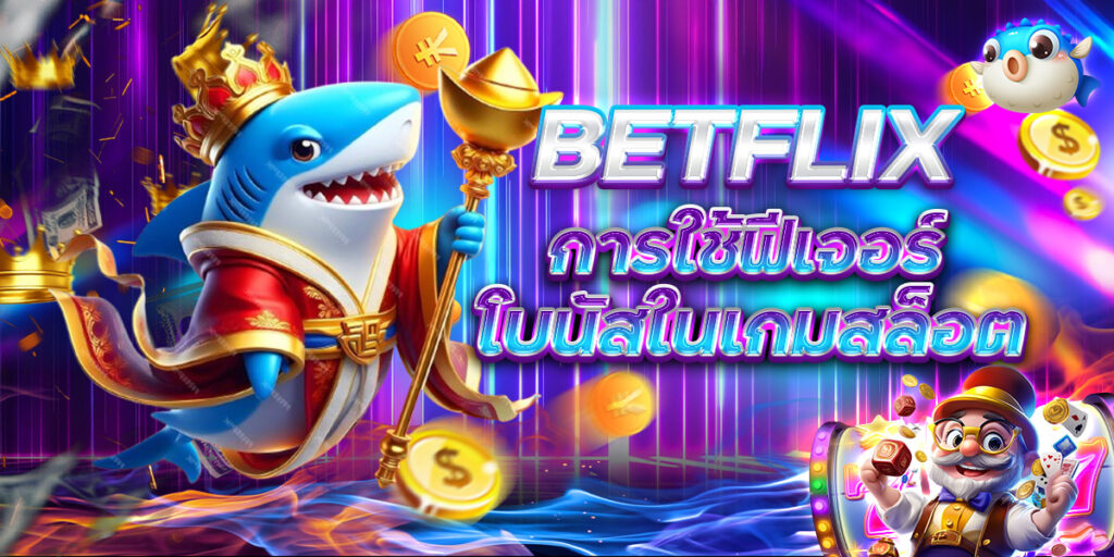 BETFLIX การใช้ฟีเจอร์ โบนัสในเกมสล็อต