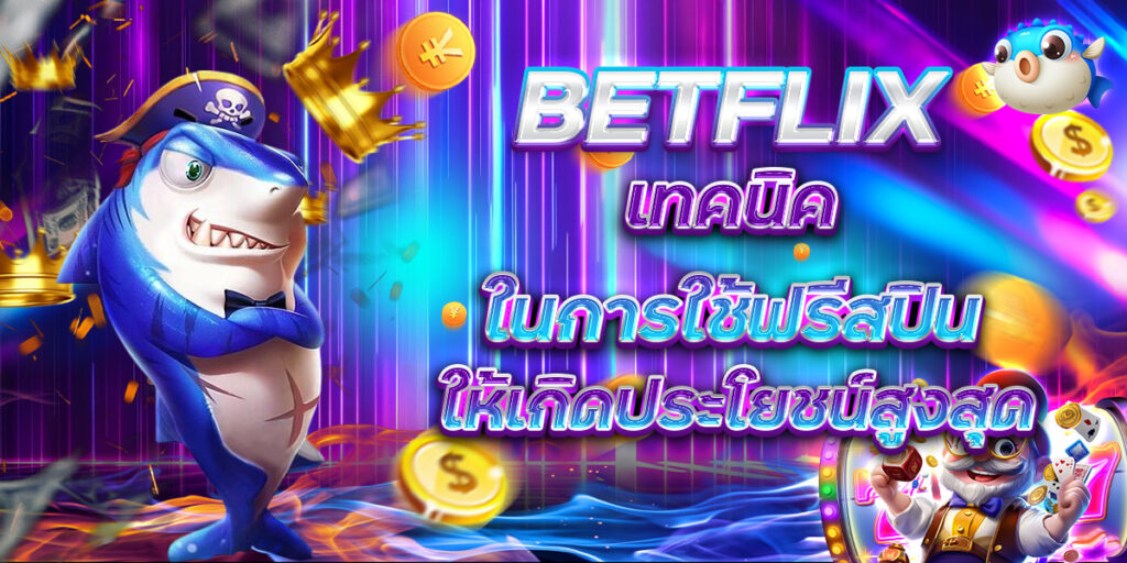 BETFLIX เทคนิคในการใช้ฟรีสปิน ให้เกิดประโยชน์สูงสุด