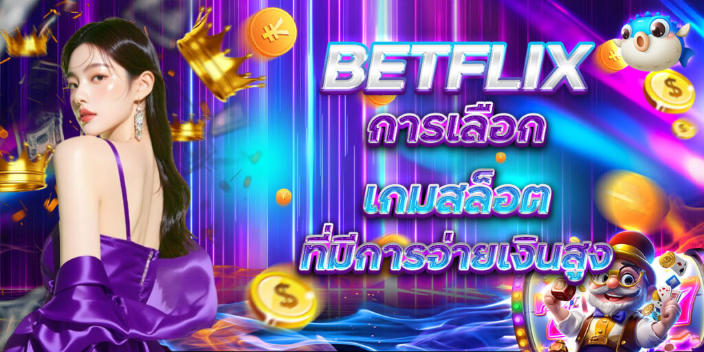 BETFLIX การเลือกเกมสล็อต ที่มีการจ่ายเงินสูง