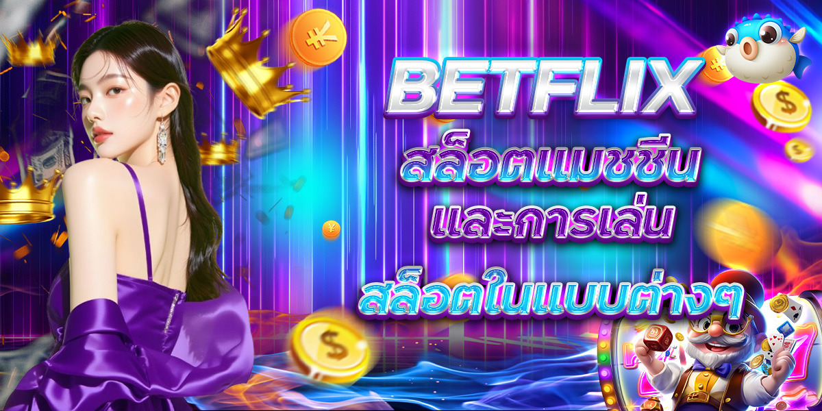 BETFLIX สล็อตแมชชีน และการเล่นสล็อตในแบบต่างๆ
